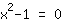 (1*x^2+-1)=0