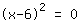 1*(1*x+(-6))^2=0