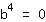 b^4=0