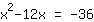 1*x^2+-12*x=-36