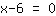 1*x+-6=0